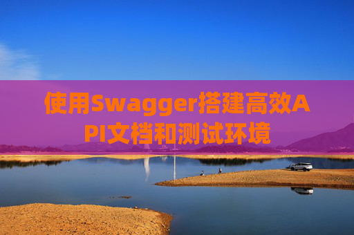 使用Swagger搭建高效API文档和测试环境